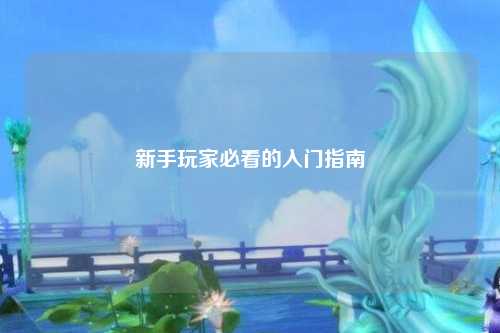 新手玩家必看的入门指南