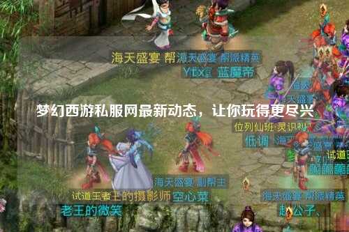 梦幻西游私服网最新动态，让你玩得更尽兴