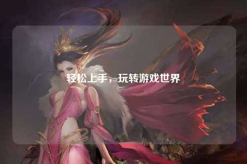 轻松上手，玩转游戏世界