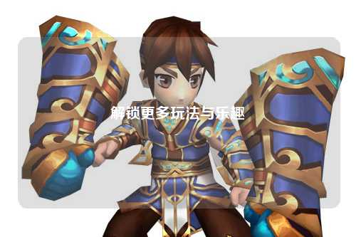 解锁更多玩法与乐趣