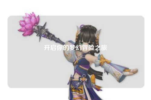 开启你的梦幻冒险之旅