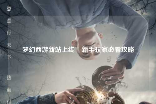 梦幻西游新站上线 | 新手玩家必看攻略