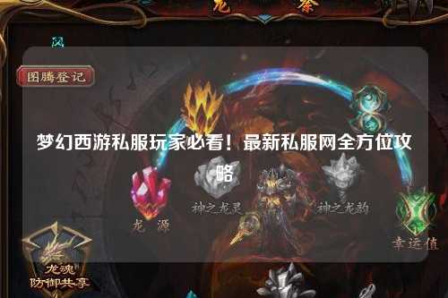 梦幻西游私服玩家必看！最新私服网全方位攻略