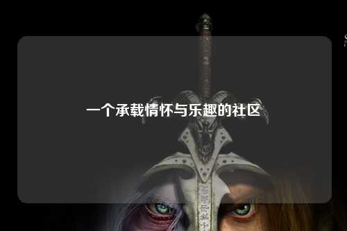 一个承载情怀与乐趣的社区