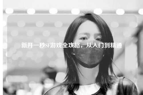 新开一秒SF游戏全攻略，从入门到精通