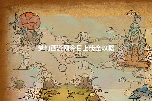 梦幻西游网今日上线全攻略