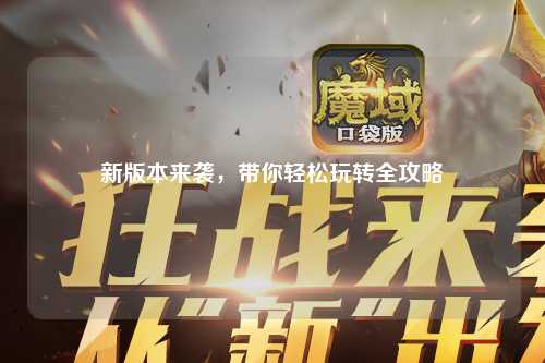 新版本来袭，带你轻松玩转全攻略