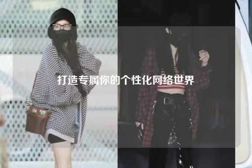 打造专属你的个性化网络世界