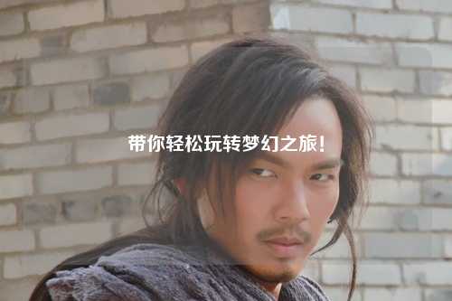 带你轻松玩转梦幻之旅！