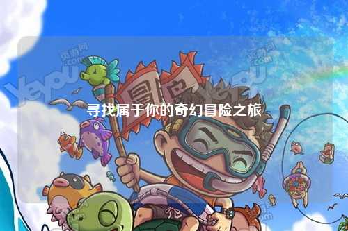 寻找属于你的奇幻冒险之旅