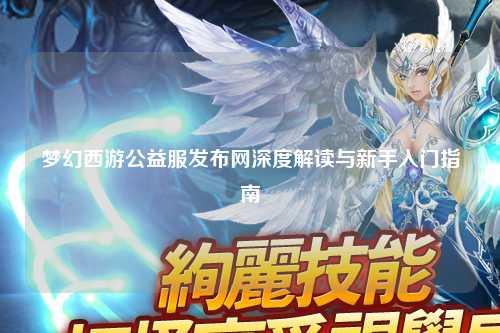 梦幻西游公益服发布网深度解读与新手入门指南