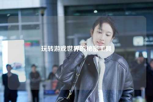 玩转游戏世界的秘密工具