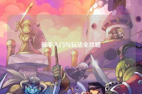 新手入门与玩法全攻略
