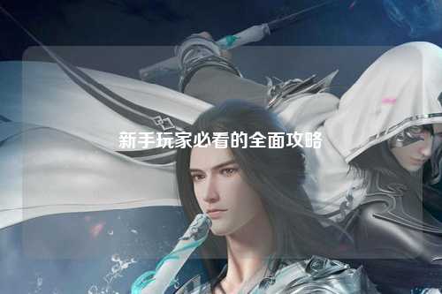 新手玩家必看的全面攻略