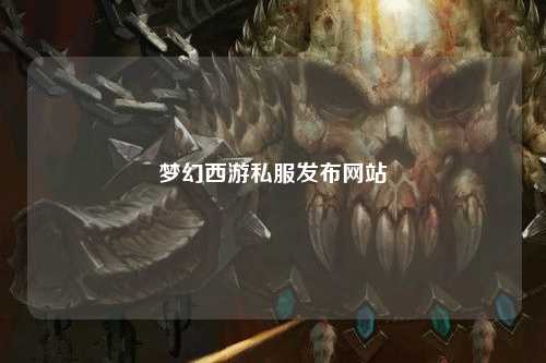 梦幻西游私服发布网站