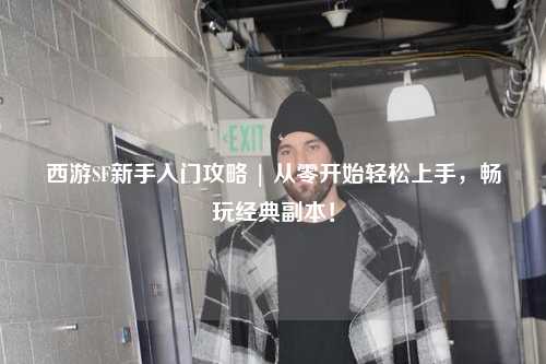 西游SF新手入门攻略 | 从零开始轻松上手，畅玩经典副本！