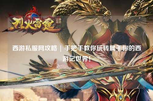 西游私服网攻略 | 手把手教你玩转属于你的西游记世界！