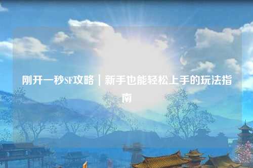 刚开一秒SF攻略｜新手也能轻松上手的玩法指南
