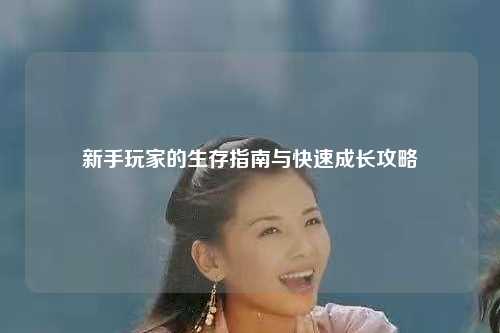 新手玩家的生存指南与快速成长攻略