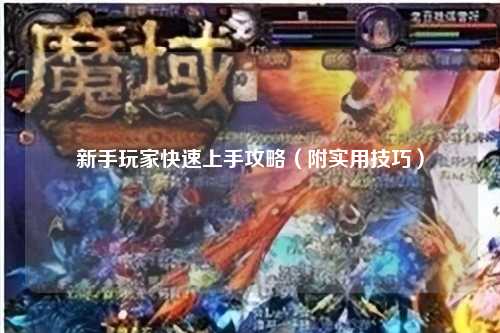 新手玩家快速上手攻略（附实用技巧）