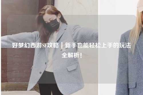 好梦幻西游SF攻略｜新手也能轻松上手的玩法全解析！
