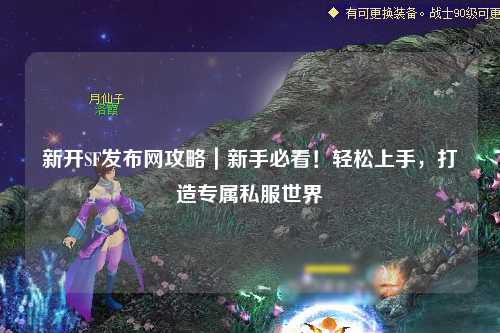 新开SF发布网攻略｜新手必看！轻松上手，打造专属私服世界