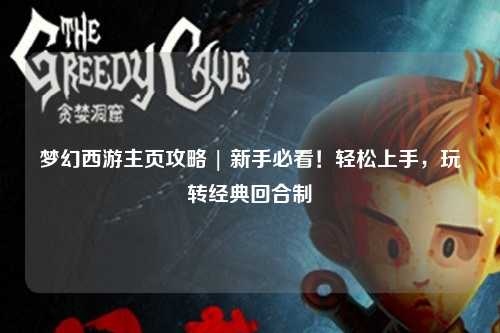 梦幻西游主页攻略 | 新手必看！轻松上手，玩转经典回合制