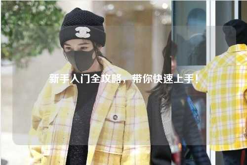 新手入门全攻略，带你快速上手！