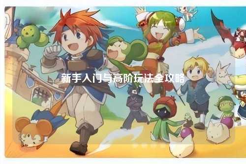 新手入门与高阶玩法全攻略