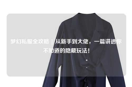 梦幻私服全攻略 | 从新手到大佬，一篇讲透你不知道的隐藏玩法！
