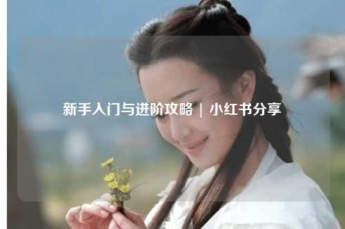 新手入门与进阶攻略 | 小红书分享