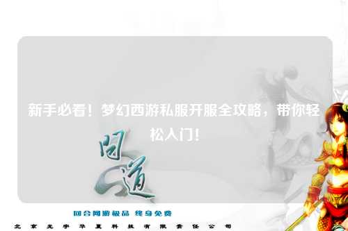 新手必看！梦幻西游私服开服全攻略，带你轻松入门！