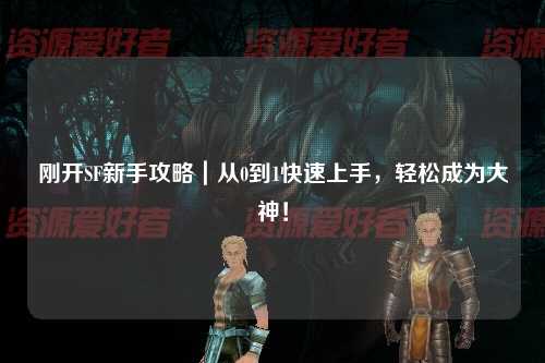 刚开SF新手攻略｜从0到1快速上手，轻松成为大神！
