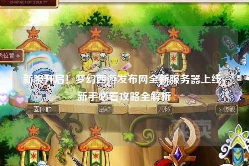 新服开启！梦幻西游发布网全新服务器上线，新手必看攻略全解析