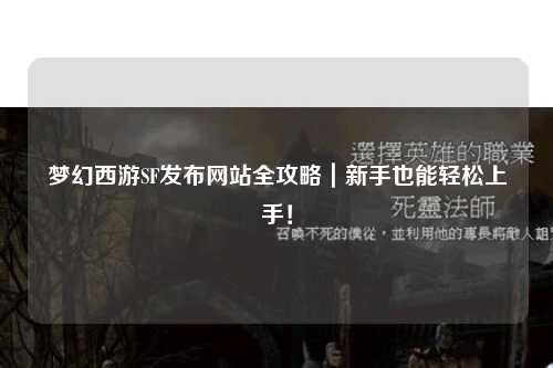 梦幻西游SF发布网站全攻略｜新手也能轻松上手！