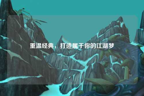 重温经典，打造属于你的江湖梦