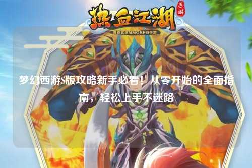 梦幻西游S版攻略新手必看！从零开始的全面指南，轻松上手不迷路
