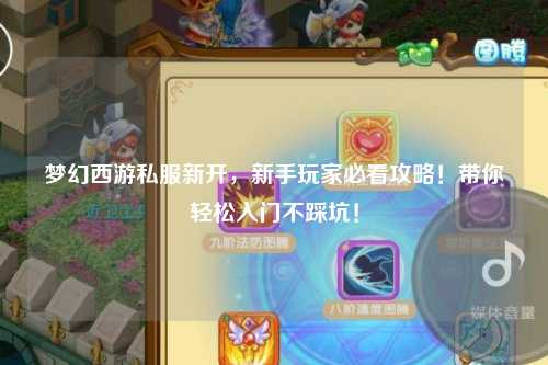 梦幻西游私服新开，新手玩家必看攻略！带你轻松入门不踩坑！