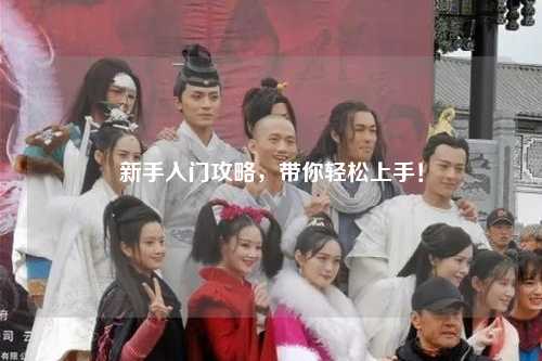 新手入门攻略，带你轻松上手！